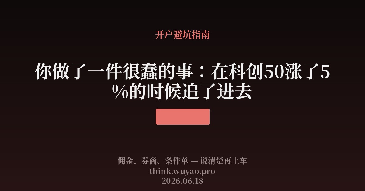 你做了一件很蠢的事：在科创50涨了5%的时候追了进去