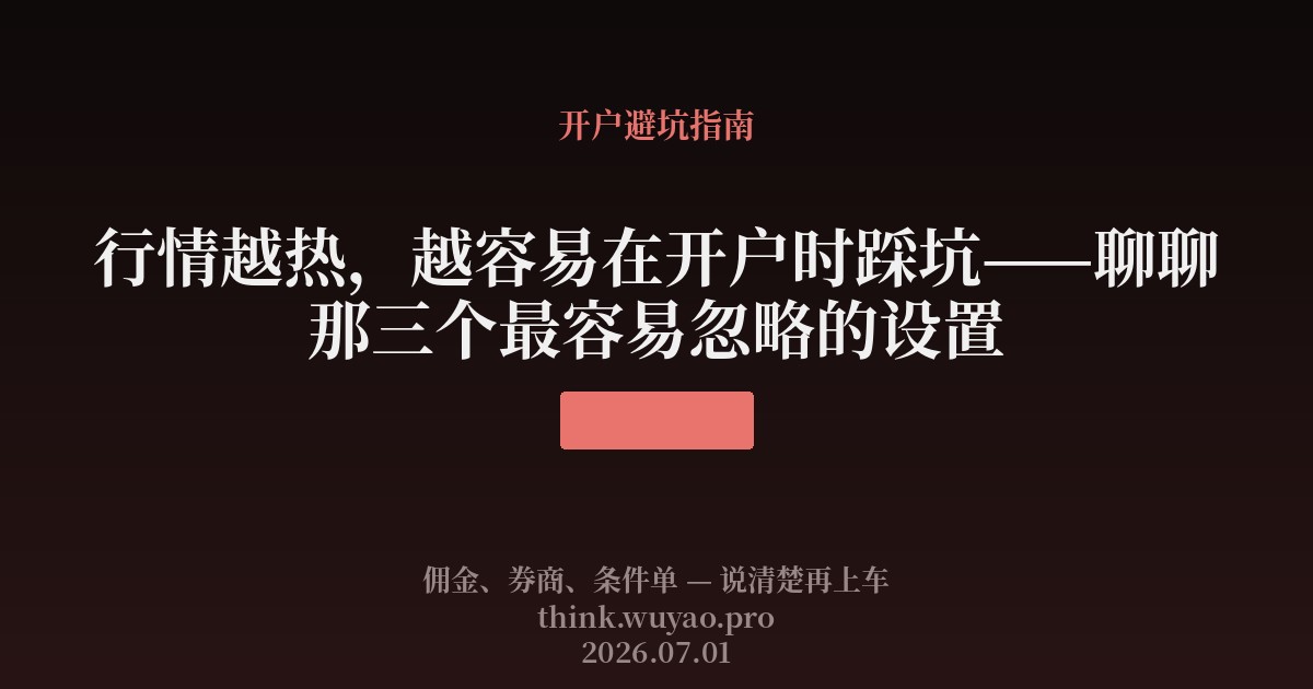 行情越热，越容易在开户时踩坑——聊聊那三个最容易忽略的设置