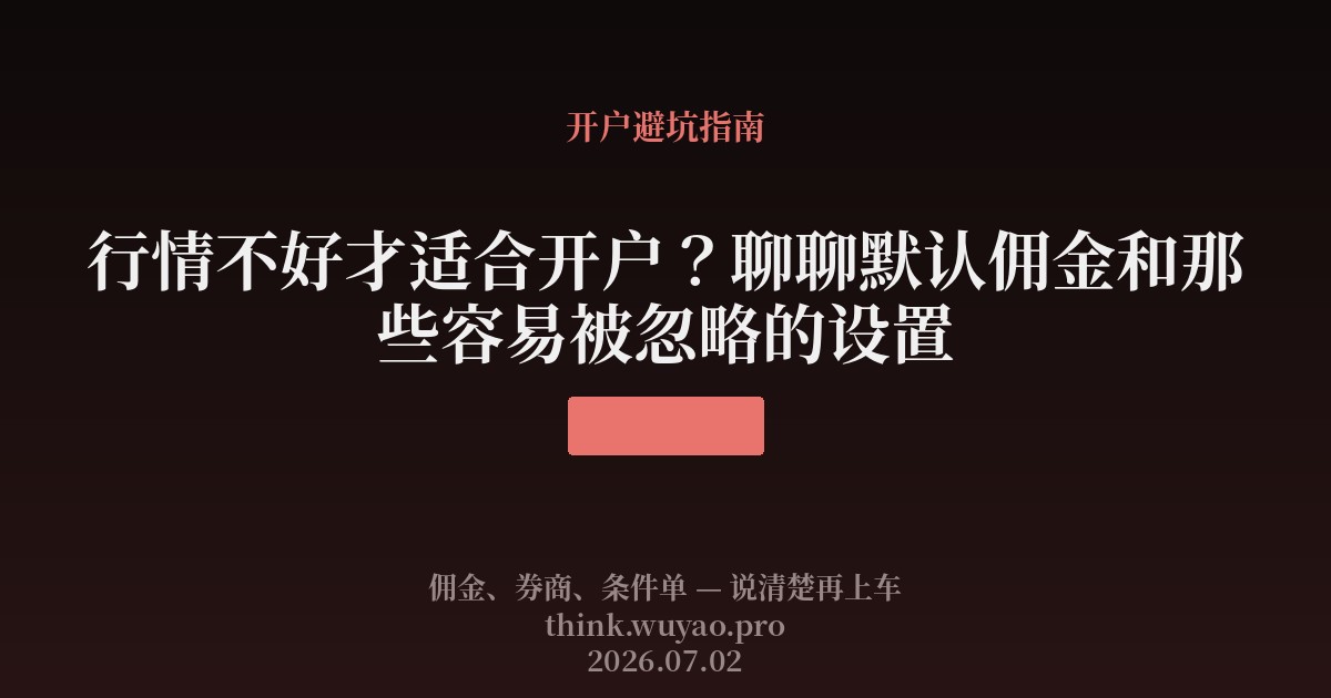 行情不好才适合开户？聊聊默认佣金和那些容易被忽略的设置