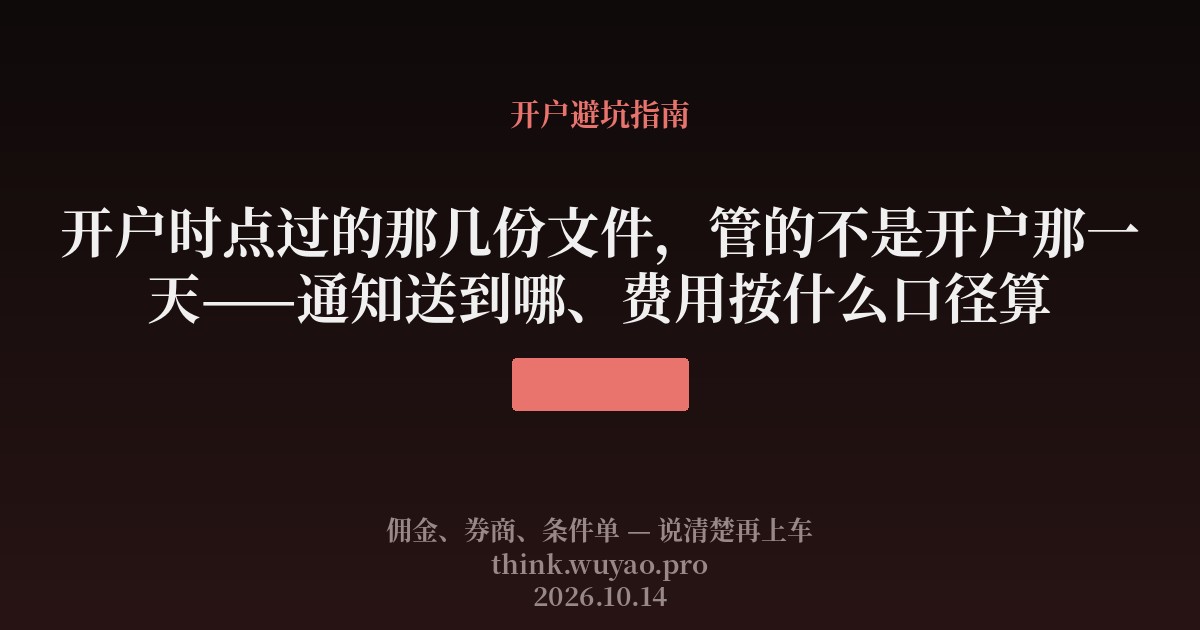 开户时点过的那几份文件,管的不是开户那一天——通知送到哪、费用按什么口径算